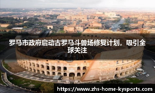 罗马市政府启动古罗马斗兽场修复计划，吸引全球关注