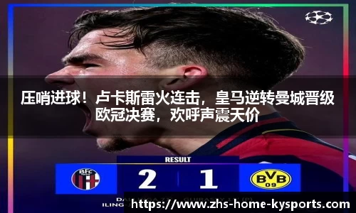 压哨进球！卢卡斯雷火连击，皇马逆转曼城晋级欧冠决赛，欢呼声震天价