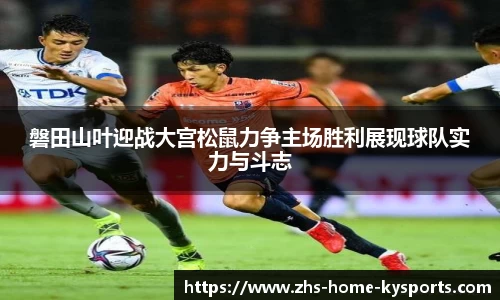 磐田山叶迎战大宫松鼠力争主场胜利展现球队实力与斗志