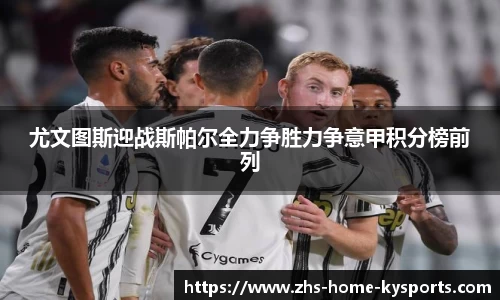 尤文图斯迎战斯帕尔全力争胜力争意甲积分榜前列