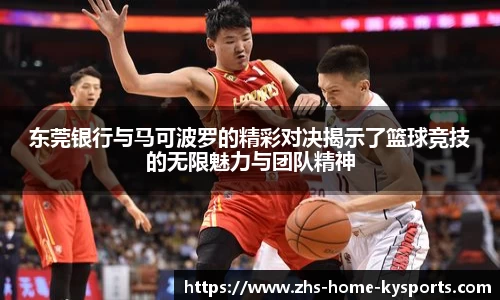 东莞银行与马可波罗的精彩对决揭示了篮球竞技的无限魅力与团队精神