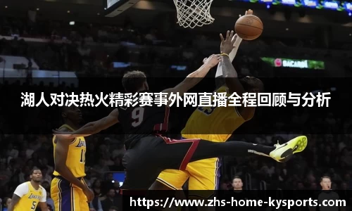 湖人对决热火精彩赛事外网直播全程回顾与分析