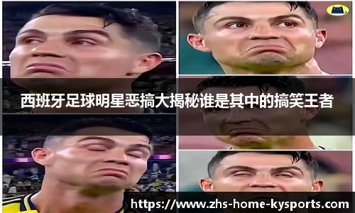 西班牙足球明星恶搞大揭秘谁是其中的搞笑王者