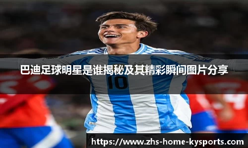 巴迪足球明星是谁揭秘及其精彩瞬间图片分享