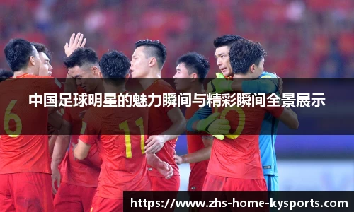 中国足球明星的魅力瞬间与精彩瞬间全景展示